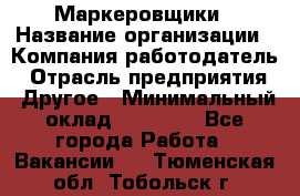 Маркеровщики › Название организации ­ Компания-работодатель › Отрасль предприятия ­ Другое › Минимальный оклад ­ 44 000 - Все города Работа » Вакансии   . Тюменская обл.,Тобольск г.